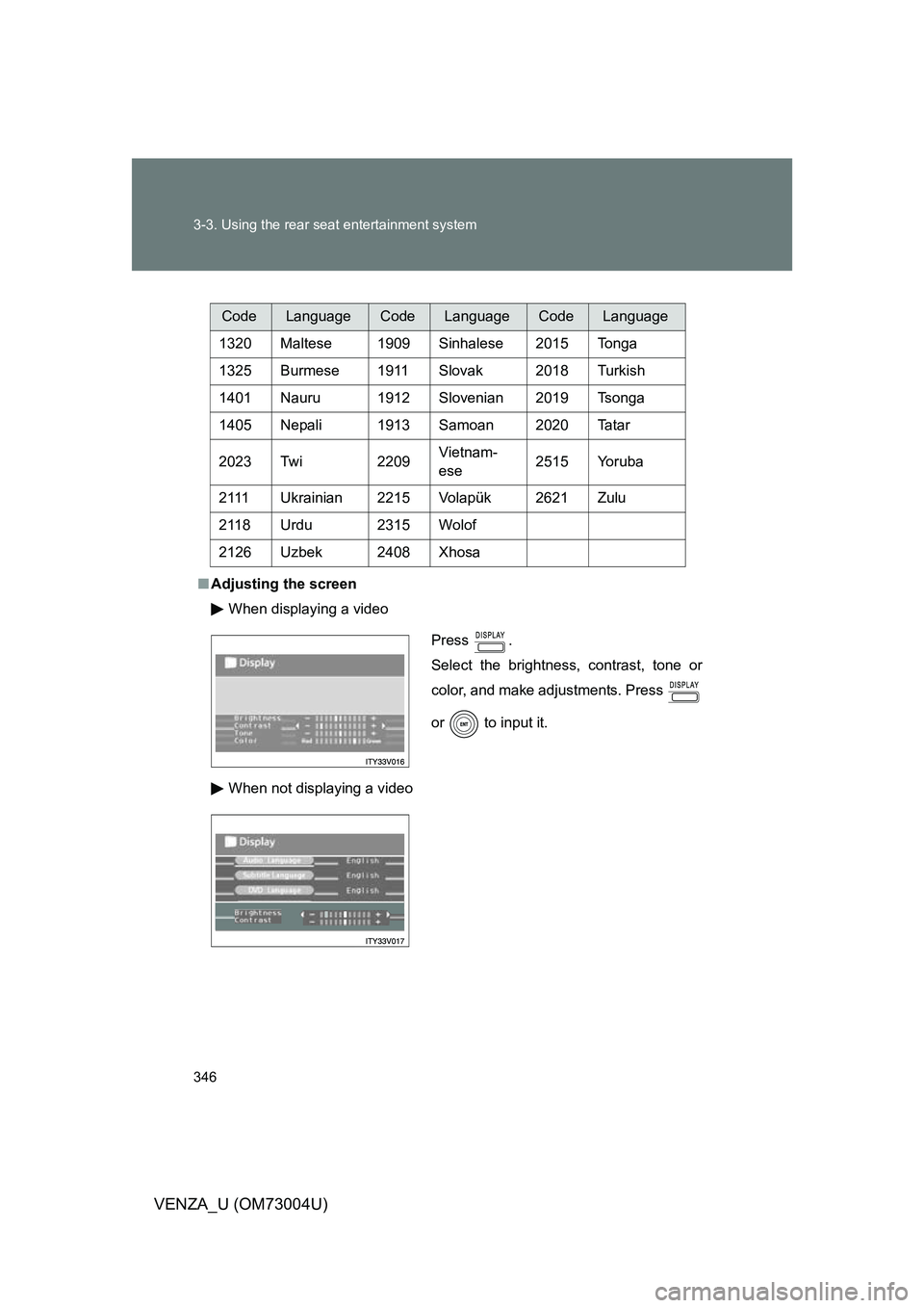 TOYOTA VENZA 2009  Owners Manual (in English) 346 3-3. Using the rear seat entertainment system
VENZA_U (OM73004U)
■Adjusting the screen
When displaying a video
When not displaying a video
CodeLanguageCodeLanguageCodeLanguage
1320 Maltese 1909 