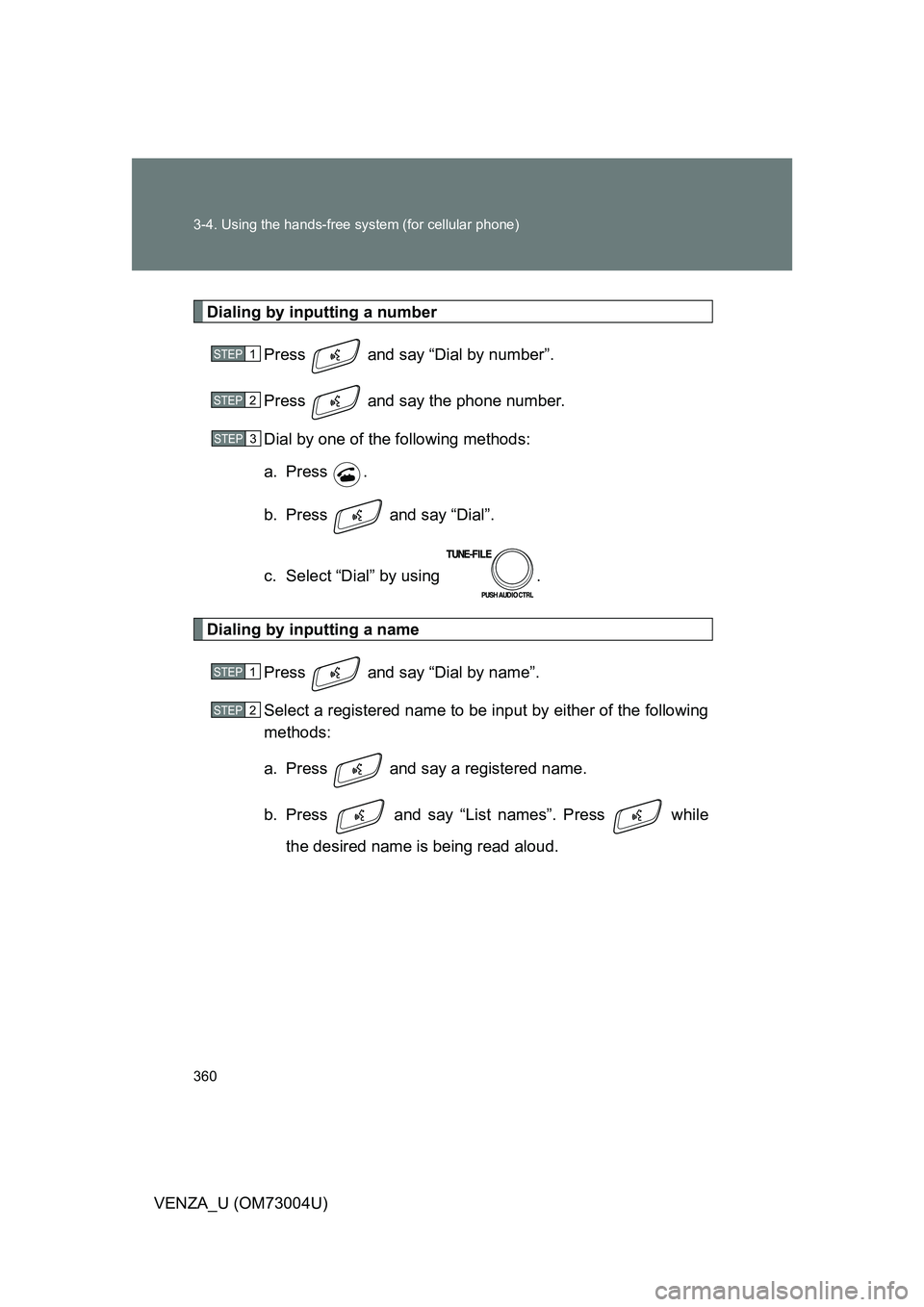 TOYOTA VENZA 2009  Owners Manual (in English) 360 3-4. Using the hands-free system (for cellular phone)
VENZA_U (OM73004U)
Dialing by inputting a numberPress   and say “Dial by number”.
Press   and say the phone number.
Dial by one of the fol