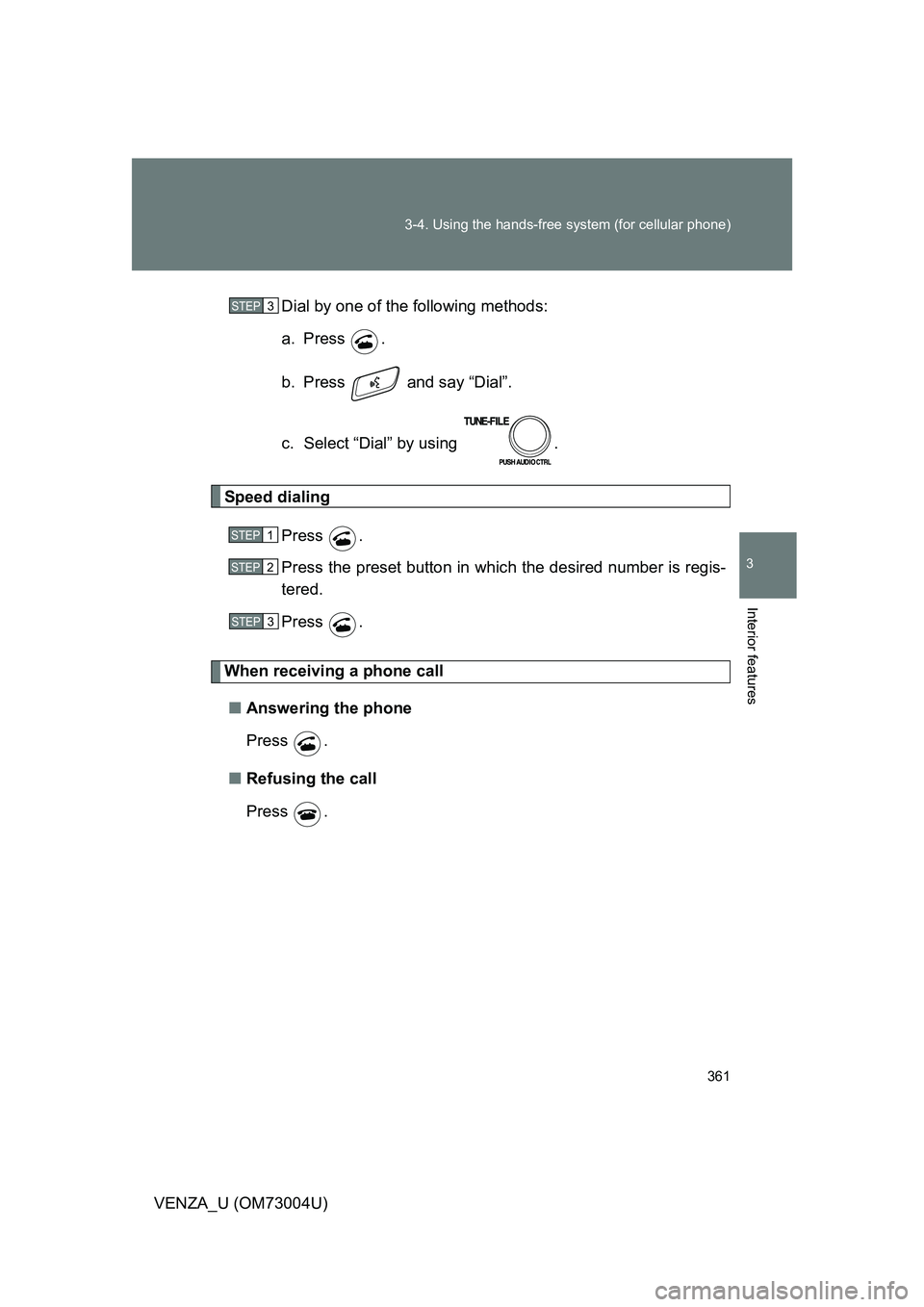 TOYOTA VENZA 2009  Owners Manual (in English) 361
3-4. Using the hands-free 
system (for cellular phone)
3
Interior features
VENZA_U (OM73004U)Dial by one of the following methods:
a. Press  .
b.  Press   and say “Dial”.
c.  Select “Dial”