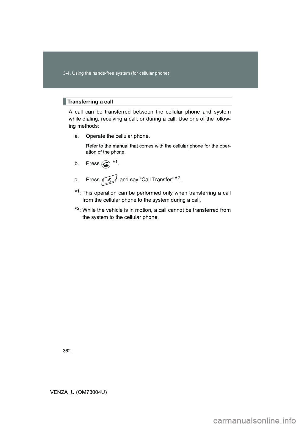 TOYOTA VENZA 2009  Owners Manual (in English) 362 3-4. Using the hands-free system (for cellular phone)
VENZA_U (OM73004U)
Transferring a callA call can be transferred between the cellular phone and system
while dialing, receiving a call, or  dur