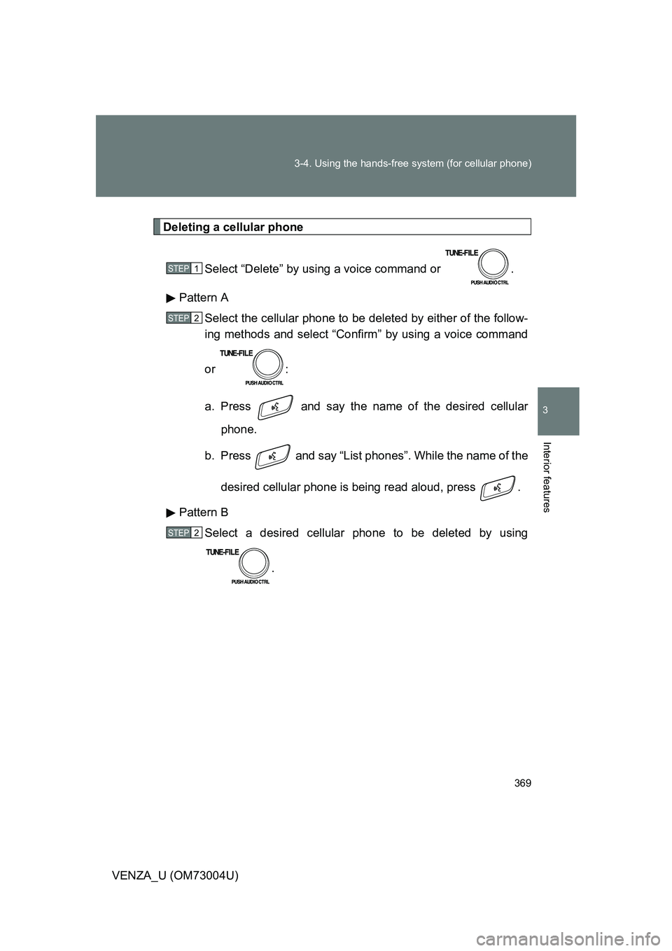 TOYOTA VENZA 2009  Owners Manual (in English) 369
3-4. Using the hands-free 
system (for cellular phone)
3
Interior features
VENZA_U (OM73004U)
Deleting a cellular phone
Select “Delete” by using a voice command or  .
Pattern A Select the cell