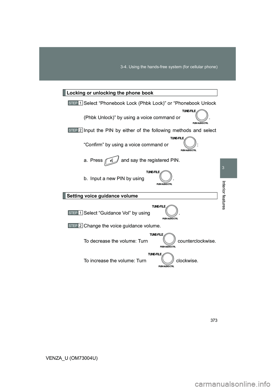 TOYOTA VENZA 2009  Owners Manual (in English) 373
3-4. Using the hands-free 
system (for cellular phone)
3
Interior features
VENZA_U (OM73004U)
Locking or unlocking the phone book
Select “Phonebook Lock (Phbk  Lock)” or “Phonebook Unlock
(P