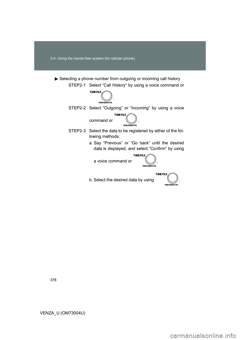 TOYOTA VENZA 2009  Owners Manual (in English) 378 3-4. Using the hands-free system (for cellular phone)
VENZA_U (OM73004U)Selecting a phone number from outgoing or incoming call history
STEP2-1  Select “Call History”  by using a voice command