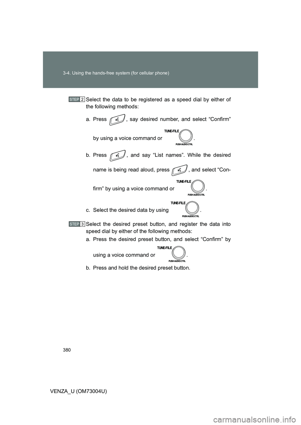 TOYOTA VENZA 2009  Owners Manual (in English) 380 3-4. Using the hands-free system (for cellular phone)
VENZA_U (OM73004U)Select the data to be registered as a speed dial by either of
the following methods:
a.  Press  , say desired number, and se