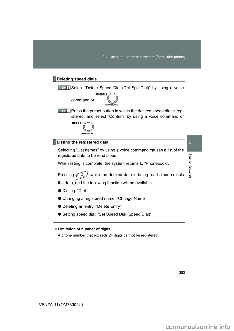 TOYOTA VENZA 2009  Owners Manual (in English) 383
3-4. Using the hands-free 
system (for cellular phone)
3
Interior features
VENZA_U (OM73004U)
Deleting speed dials
Select “Delete Speed Dial (Del Spd Dial)” by using a voice
command or  .
Pres