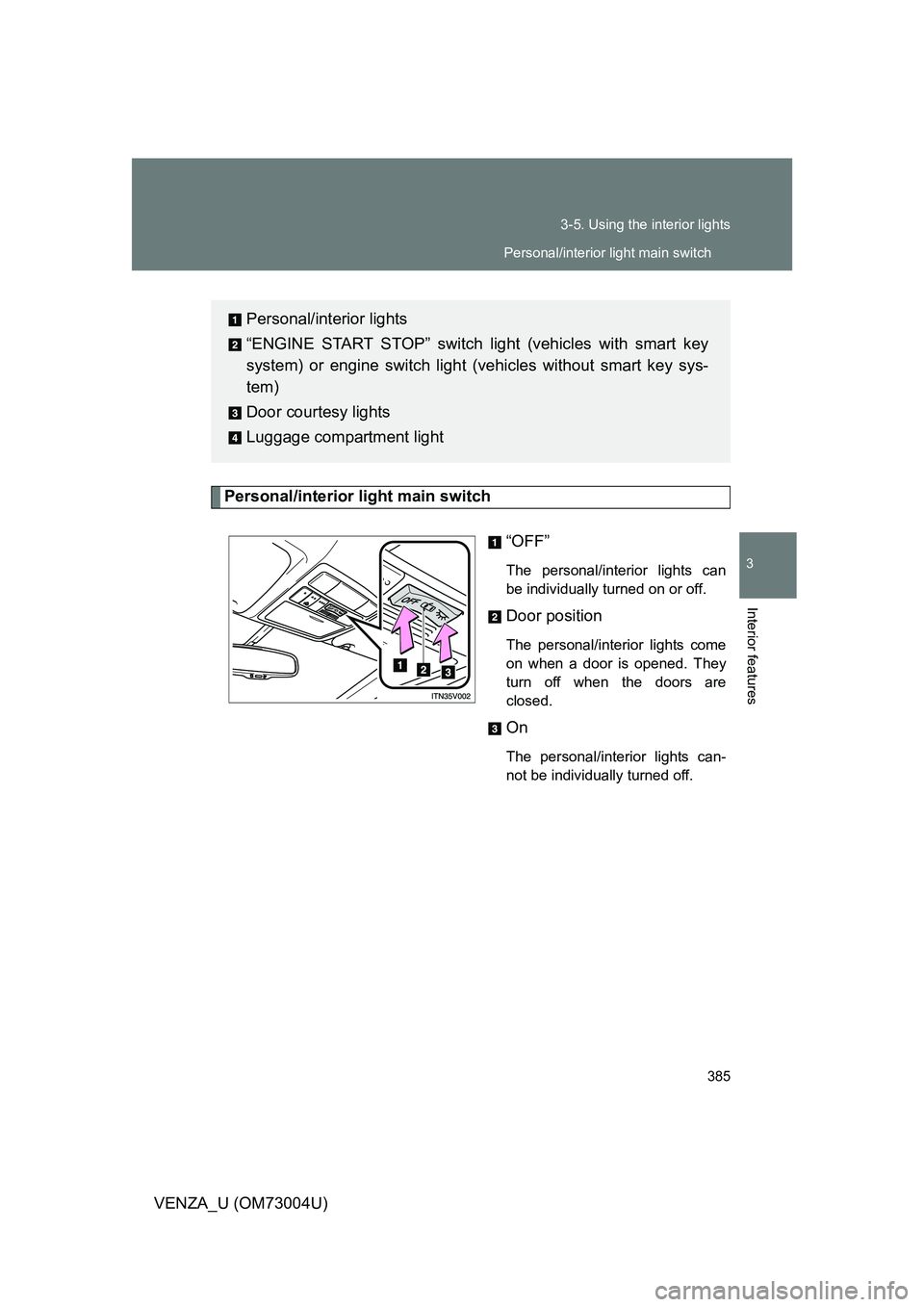 TOYOTA VENZA 2009  Owners Manual (in English) 385
3-5. Using the interior lights
3
Interior features
VENZA_U (OM73004U)
Personal/interior light main switch
“OFF”
The personal/interior lights can
be individually turned on or off.
Door position