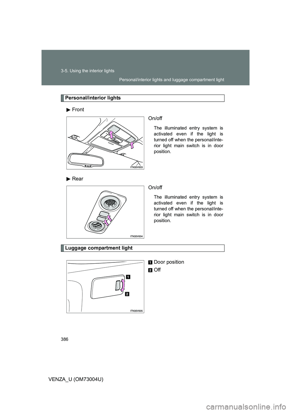 TOYOTA VENZA 2009  Owners Manual (in English) 386 3-5. Using the interior lights
VENZA_U (OM73004U)
Personal/interior lightsFront On/off
The illuminated entry system is
activated even if the light is
turned off when the personal/inte-
rior light 