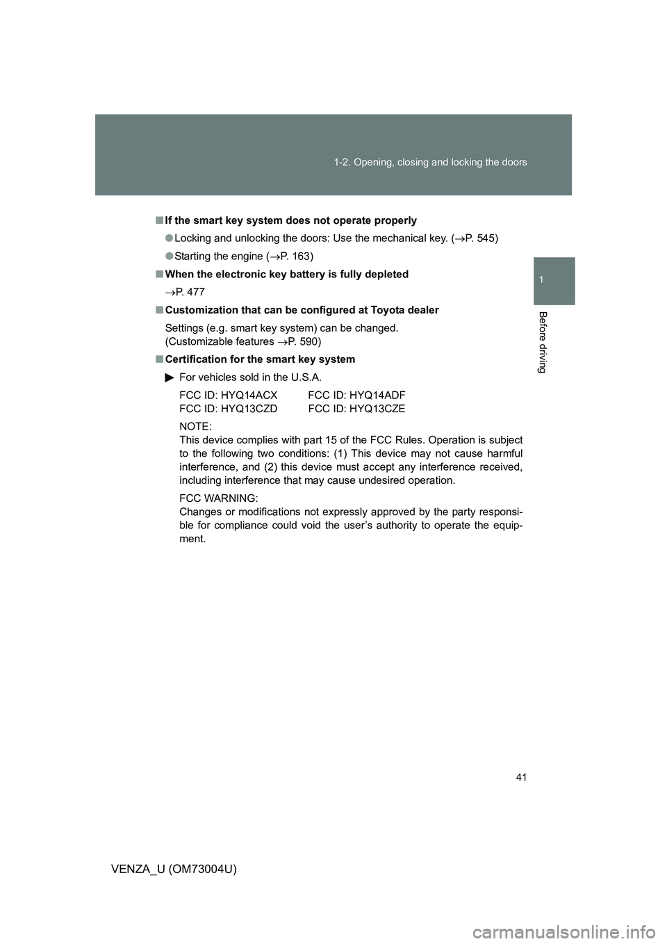 TOYOTA VENZA 2009  Owners Manual (in English) 41
1-2. Opening, closing and locking the doors
1
Before driving
VENZA_U (OM73004U)
■
If the smart key system  does not operate properly
● Locking and unlocking the doors: Use the mechanical key. (