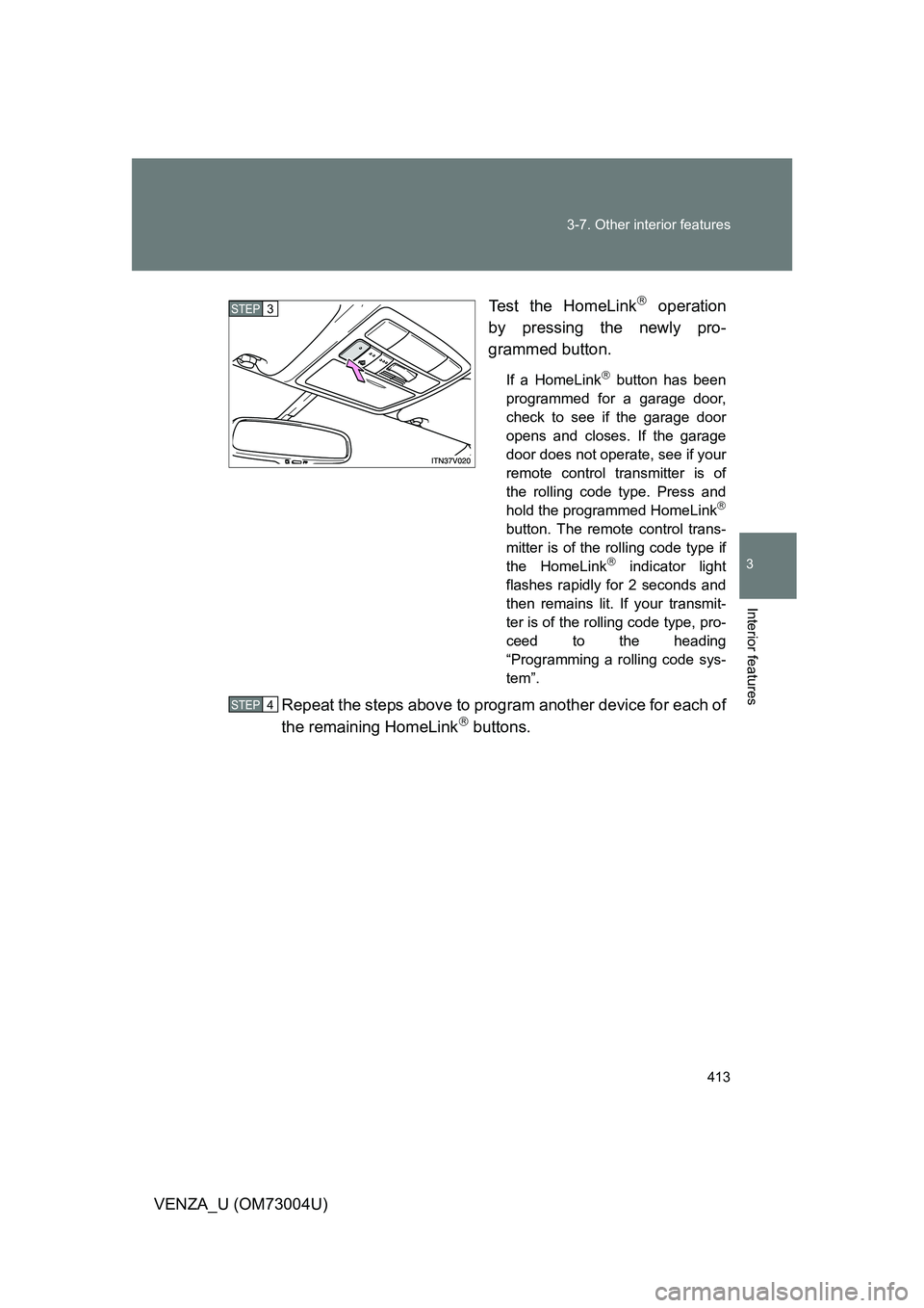TOYOTA VENZA 2009 Owners Manual (in English) 413
3-7. Other interior features
3
Interior features
VENZA_U (OM73004U)
Test the HomeLink
operation
by pressing the newly pro-
grammed button.
If a HomeLink button has been
programmed for a gar TOYOTA VENZA 2009 Owners Manual (in English) 413
3-7. Other interior features
3
Interior features
VENZA_U (OM73004U)
Test the HomeLink
operation
by pressing the newly pro-
grammed button.
If a HomeLink button has been
programmed for a gar