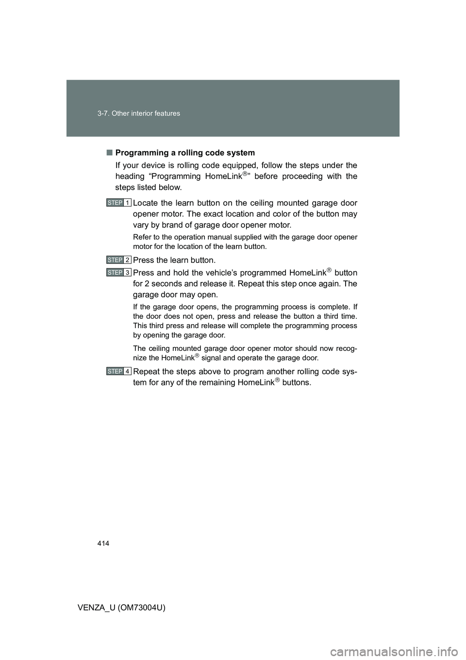 TOYOTA VENZA 2009 Owners Manual (in English) 414 3-7. Other interior features
VENZA_U (OM73004U)■
Programming a rolling code system
If your device is rolling code e quipped, follow the steps under the
heading “Programming HomeLink
” bef TOYOTA VENZA 2009 Owners Manual (in English) 414 3-7. Other interior features
VENZA_U (OM73004U)■
Programming a rolling code system
If your device is rolling code e quipped, follow the steps under the
heading “Programming HomeLink
” bef