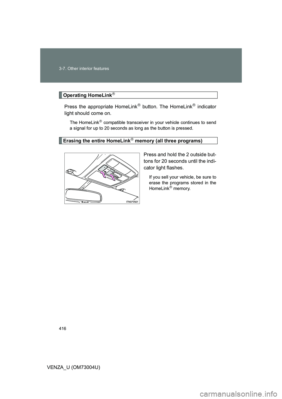 TOYOTA VENZA 2009 Owners Manual (in English) 416 3-7. Other interior features
VENZA_U (OM73004U)
Operating HomeLink
Press the appropriate HomeLink button. The HomeLink indicator
light should come on.
The HomeLink compatible transceiv TOYOTA VENZA 2009 Owners Manual (in English) 416 3-7. Other interior features
VENZA_U (OM73004U)
Operating HomeLink
Press the appropriate HomeLink button. The HomeLink indicator
light should come on.
The HomeLink compatible transceiv