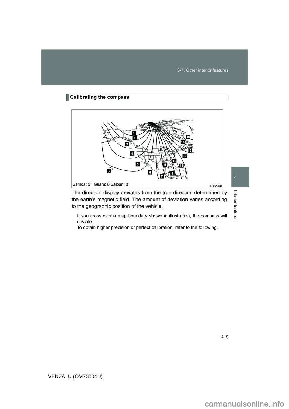TOYOTA VENZA 2009 Owners Manual (in English) 419
3-7. Other interior features
3
Interior features
VENZA_U (OM73004U)
Calibrating the compass
The direction display deviates fr om the true direction determined by
the earth’s magnetic field. The TOYOTA VENZA 2009 Owners Manual (in English) 419
3-7. Other interior features
3
Interior features
VENZA_U (OM73004U)
Calibrating the compass
The direction display deviates fr om the true direction determined by
the earth’s magnetic field. The