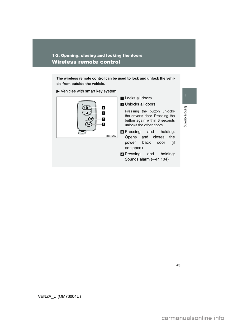 TOYOTA VENZA 2009   (in English) Owners Manual 43
1
1-2. Opening, closing and locking the doors
Before driving
VENZA_U (OM73004U)
Wireless remote control
The wireless remote control can be used to lock and unlock the vehi-
cle from outside the veh