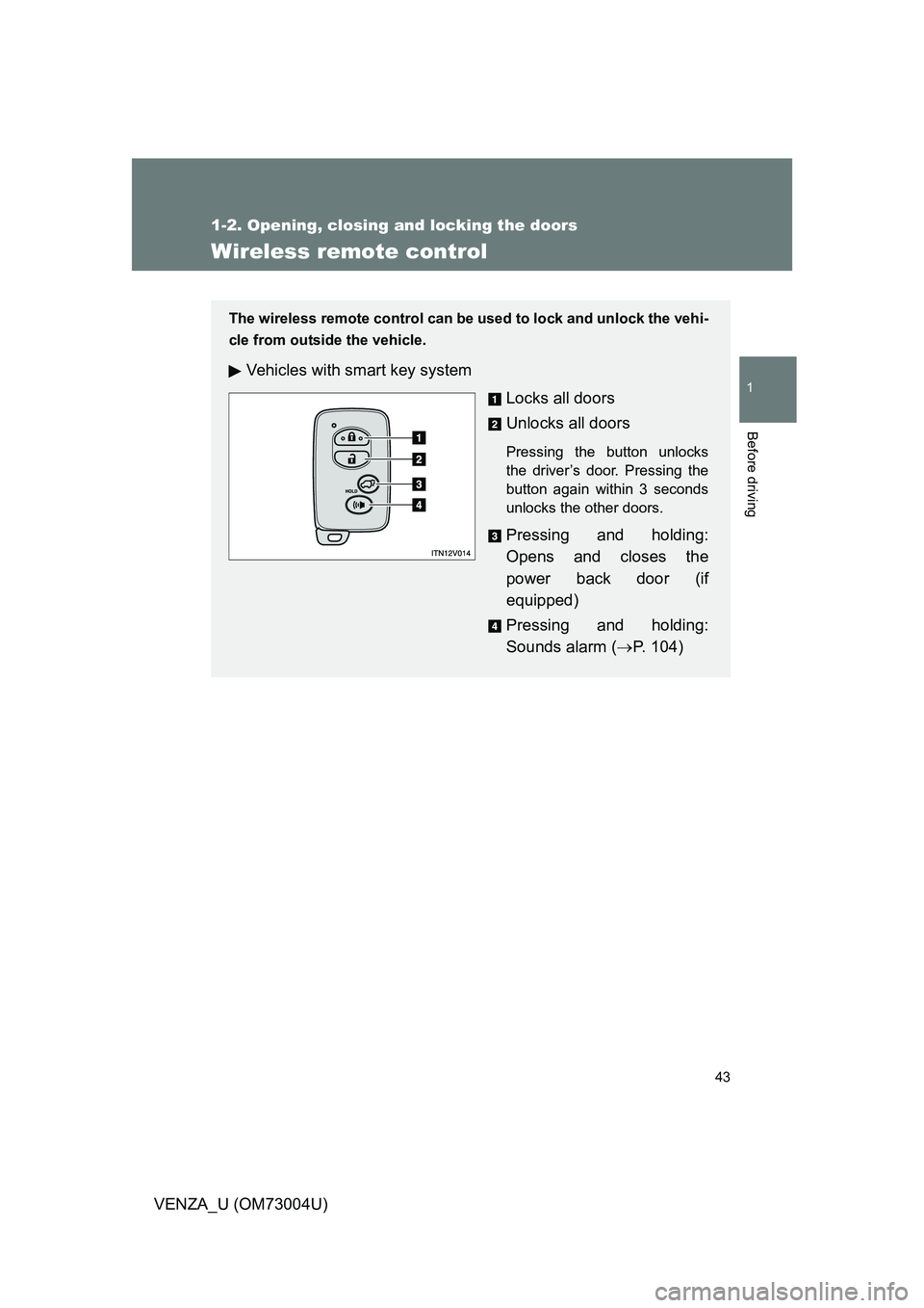 TOYOTA VENZA 2009   (in English) Service Manual 43
1
1-2. Opening, closing and locking the doors
Before driving
VENZA_U (OM73004U)
Wireless remote control
The wireless remote control can be used to lock and unlock the vehi-
cle from outside the veh