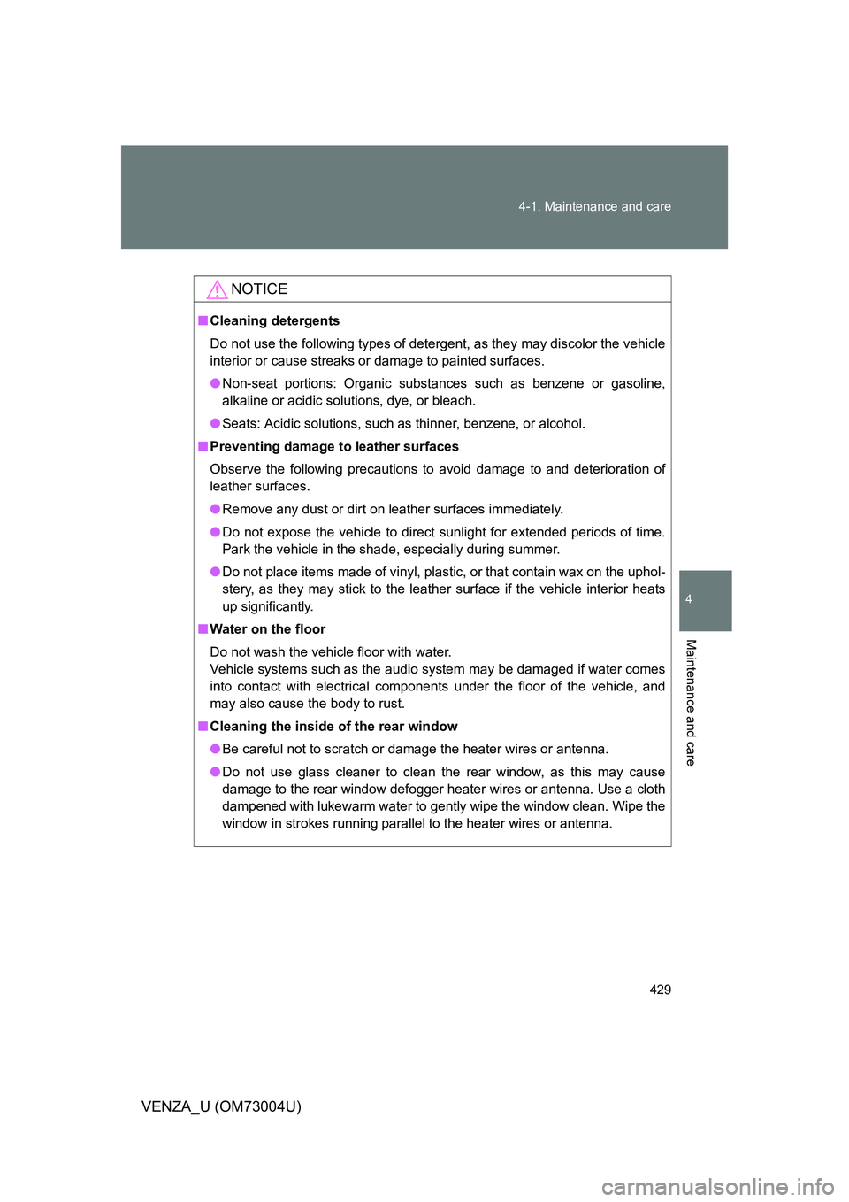 TOYOTA VENZA 2009  Owners Manual (in English) 429
4-1. Maintenance and care
4
Maintenance and care
VENZA_U (OM73004U)
NOTICE
■
Cleaning detergents
Do not use the following types of detergent, as they may discolor the vehicle
interior or cause s
