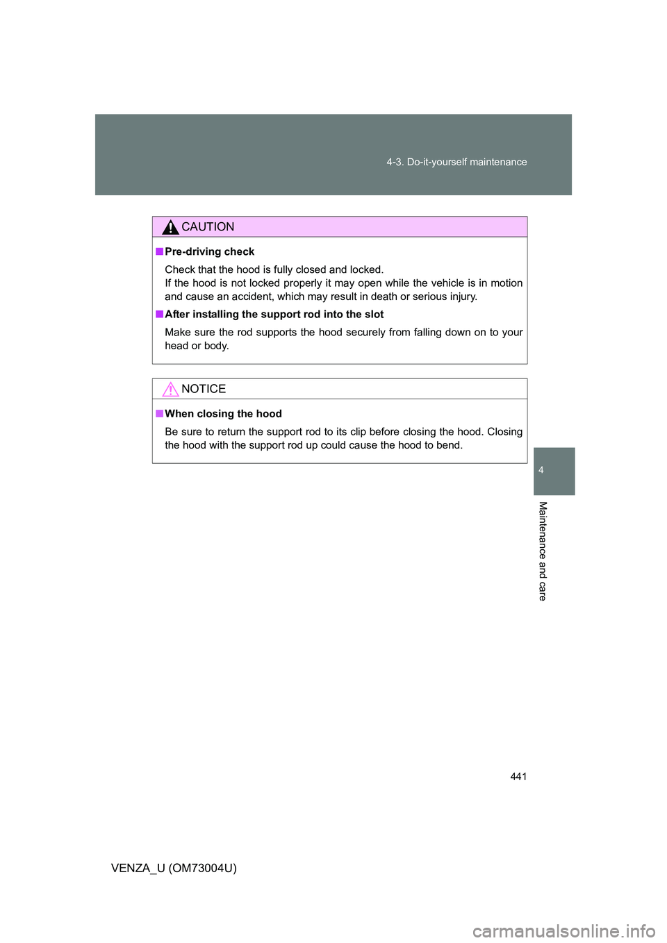 TOYOTA VENZA 2009  Owners Manual (in English) 441
4-3. Do-it-yourself maintenance
4
Maintenance and care
VENZA_U (OM73004U)
CAUTION
■
Pre-driving check
Check that the hood is fully closed and locked. 
If the hood is not locked properly it may o