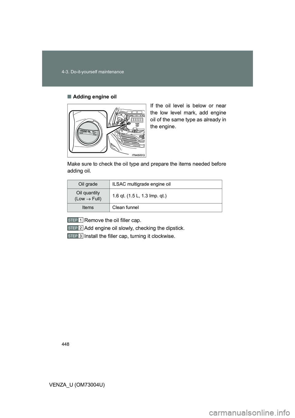 TOYOTA VENZA 2009  Owners Manual (in English) 448 4-3. Do-it-yourself maintenance
VENZA_U (OM73004U)■
Adding engine oil
If the oil level is below or near
the low level mark, add engine
oil of the same type as already in
the engine.
Make sure to