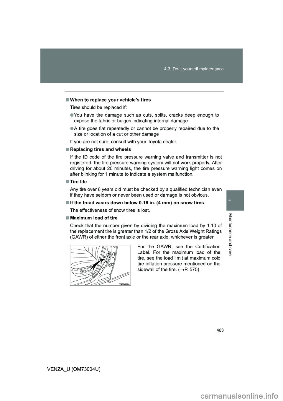 TOYOTA VENZA 2009 Owners Manual (in English) 463
4-3. Do-it-yourself maintenance
4
Maintenance and care
VENZA_U (OM73004U)
■When to replace your vehicle’s tires
Tires should be replaced if:
●You have tire damage such as cuts, splits, crack TOYOTA VENZA 2009 Owners Manual (in English) 463
4-3. Do-it-yourself maintenance
4
Maintenance and care
VENZA_U (OM73004U)
■When to replace your vehicle’s tires
Tires should be replaced if:
●You have tire damage such as cuts, splits, crack