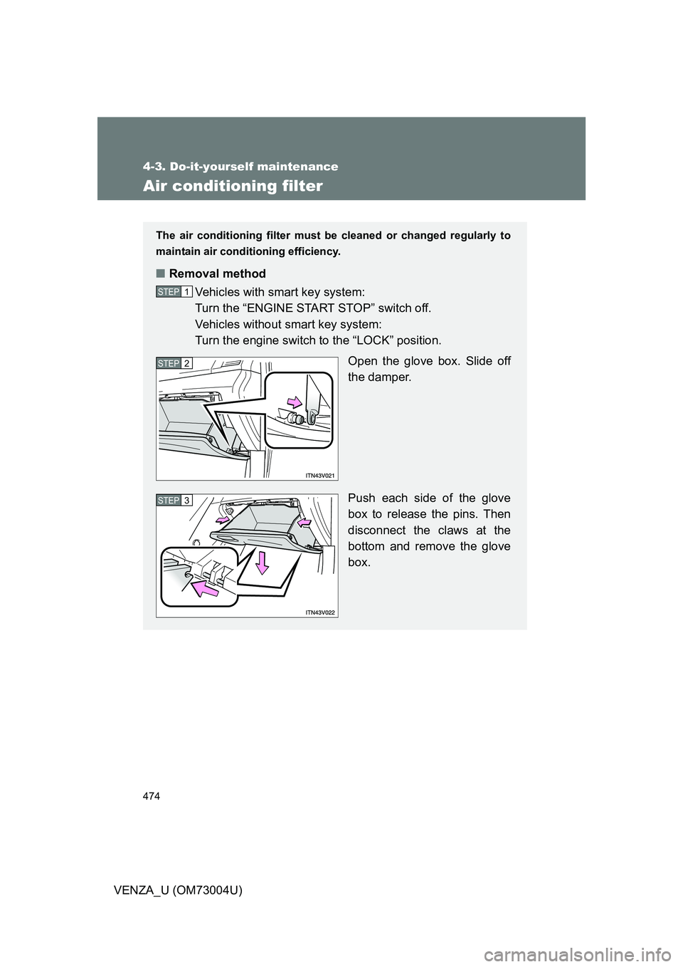 TOYOTA VENZA 2009  Owners Manual (in English) 474
4-3. Do-it-yourself maintenance
VENZA_U (OM73004U)
Air conditioning filter
The air conditioning filter must be cleaned or changed regularly to
maintain air conditioning efficiency.
■ Removal met