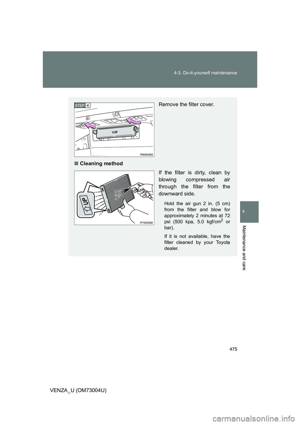 TOYOTA VENZA 2009  Owners Manual (in English) 475
4-3. Do-it-yourself maintenance
4
Maintenance and care
VENZA_U (OM73004U)
Remove the filter cover.
■ Cleaning method
If the filter is dirty, clean by
blowing compressed air
through the filter fr