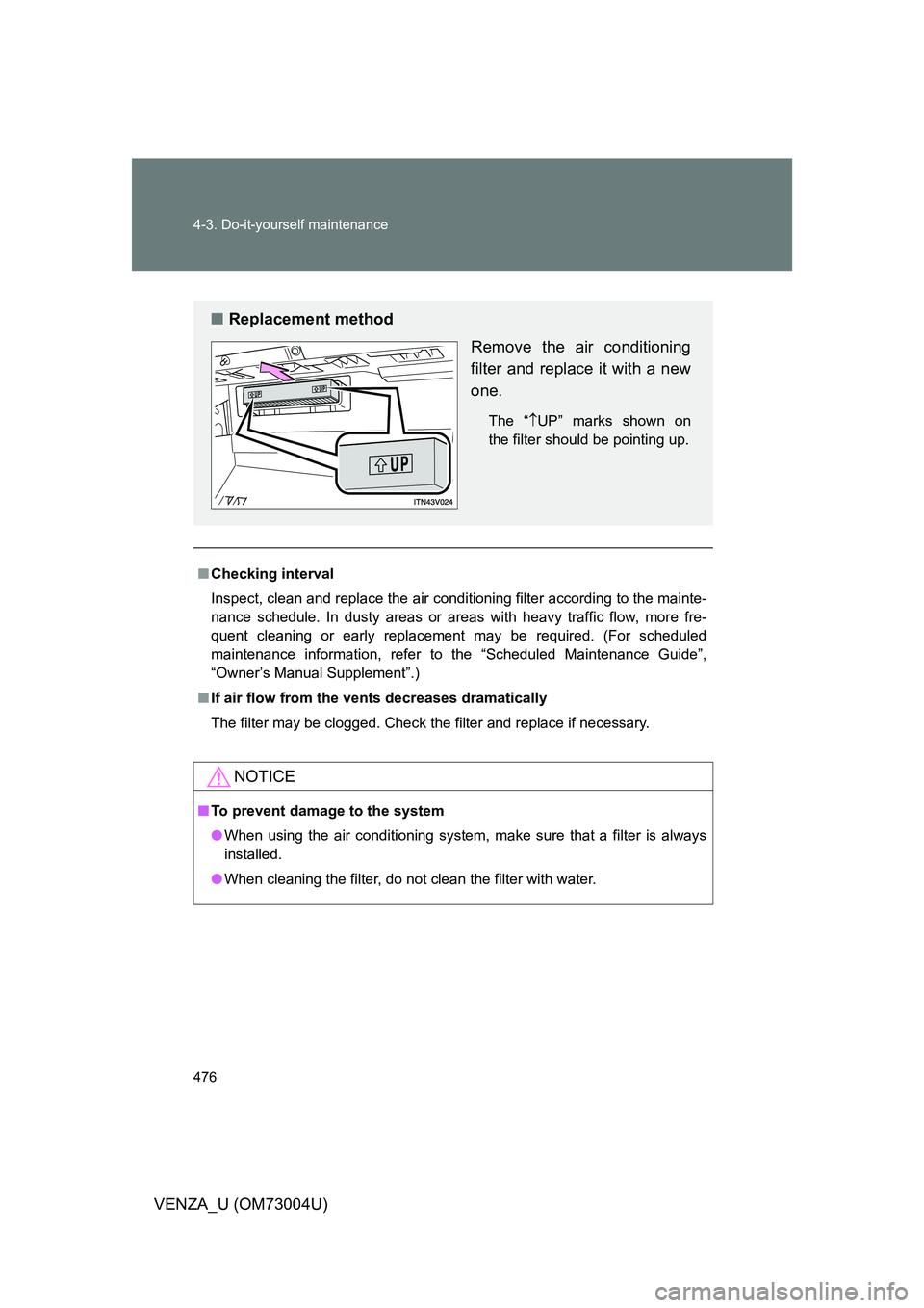 TOYOTA VENZA 2009  Owners Manual (in English) 476 4-3. Do-it-yourself maintenance
VENZA_U (OM73004U)
■Checking interval
Inspect, clean and replace the air conditioning filter according to the mainte-
nance schedule. In dusty areas or areas with