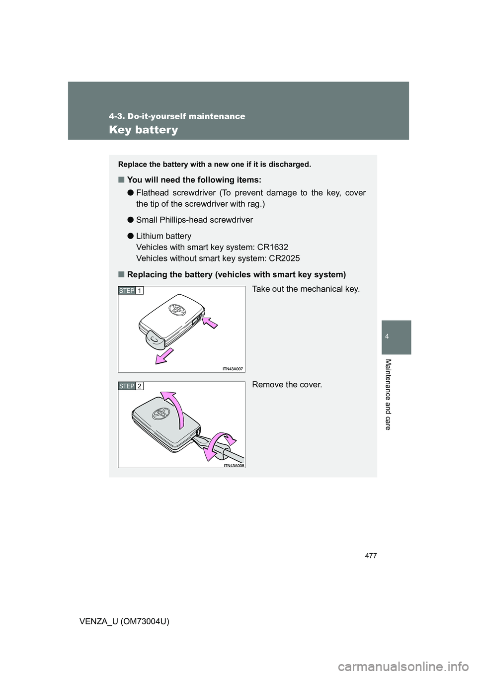 TOYOTA VENZA 2009  Owners Manual (in English) 477
4-3. Do-it-yourself maintenance
4
Maintenance and care
VENZA_U (OM73004U)
Key batter y
Replace the battery with a new one if it is discharged.
■You will need the following items:
●Flathead scr