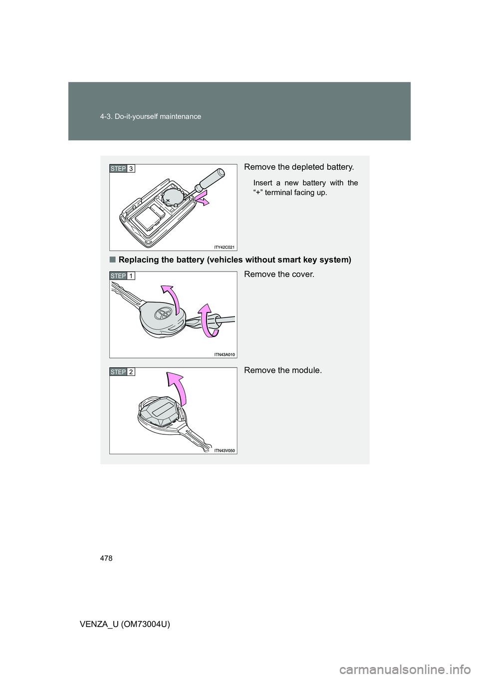 TOYOTA VENZA 2009  Owners Manual (in English) 478 4-3. Do-it-yourself maintenance
VENZA_U (OM73004U)
Remove the depleted battery.
Insert a new battery with the
“+” terminal facing up.
■Replacing the battery (vehicles without smart key syste