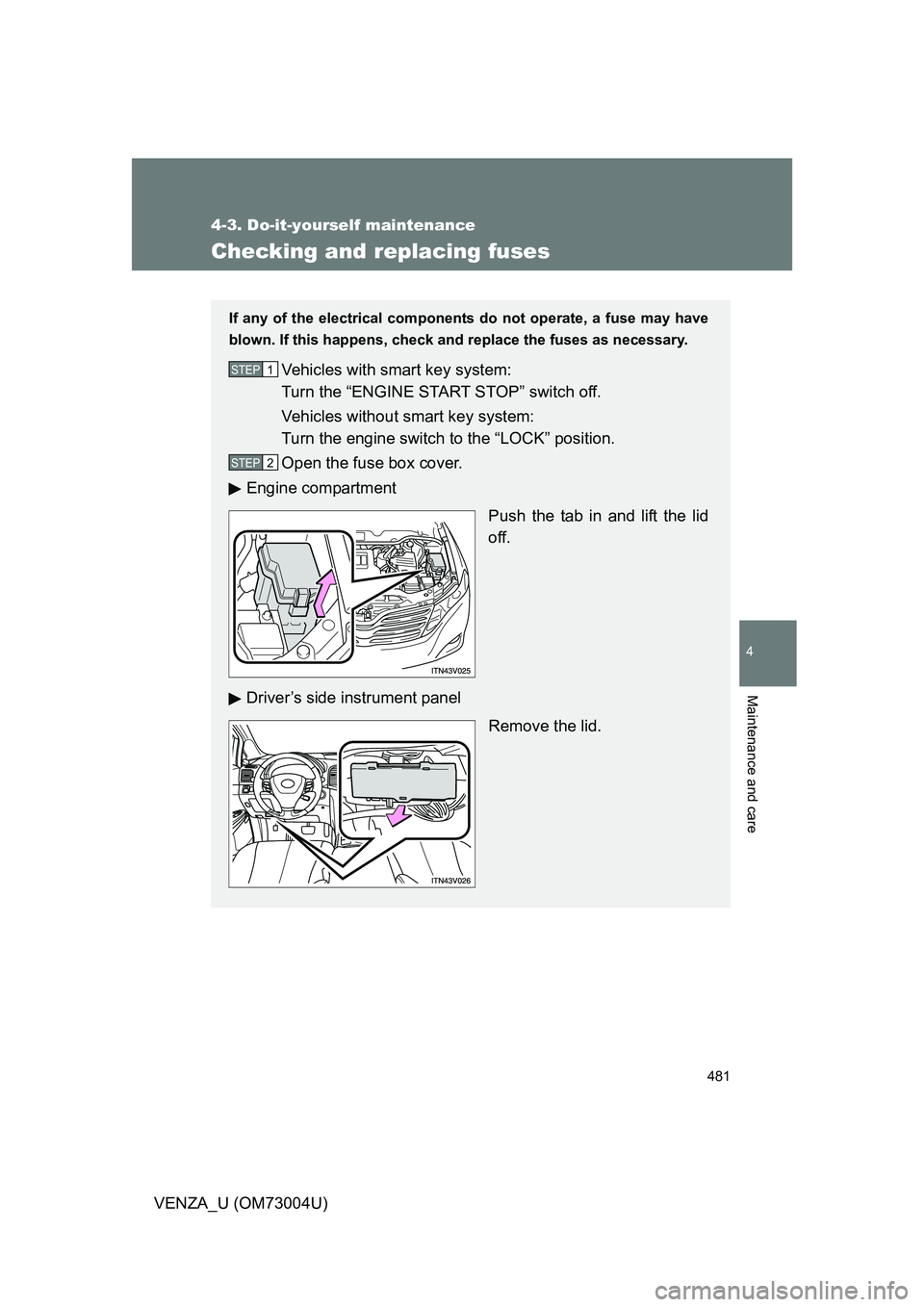 TOYOTA VENZA 2009  Owners Manual (in English) 481
4-3. Do-it-yourself maintenance
4
Maintenance and care
VENZA_U (OM73004U)
Checking and replacing fuses
If any of the electrical components do not operate, a fuse may have
blown. If this happens, c