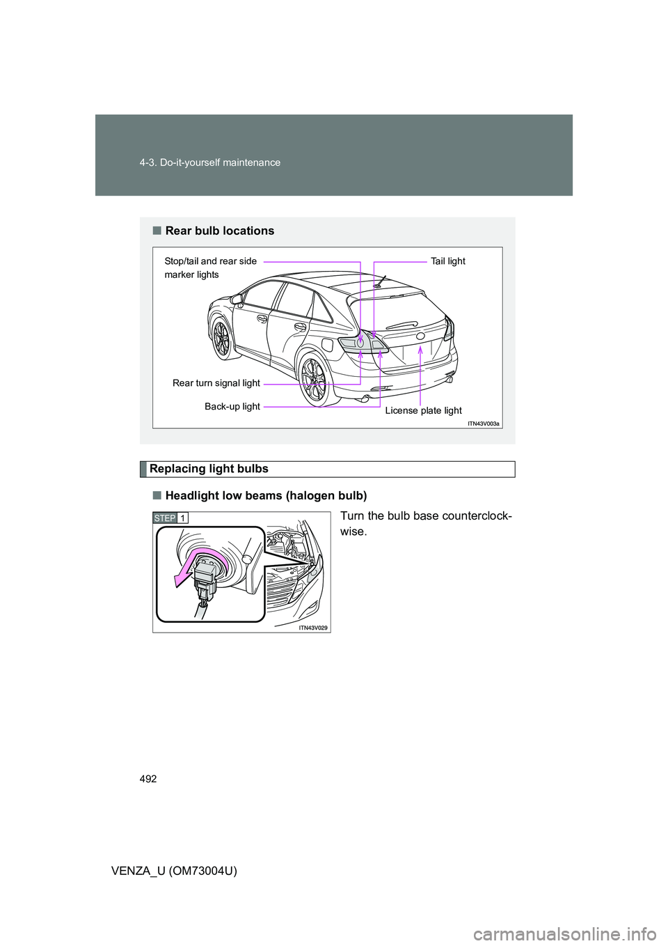 TOYOTA VENZA 2009  Owners Manual (in English) 492 4-3. Do-it-yourself maintenance
VENZA_U (OM73004U)
Replacing light bulbs■ Headlight low beams (halogen bulb)
Turn the bulb base counterclock-
wise.
■Rear bulb locations
Stop/tail and rear side