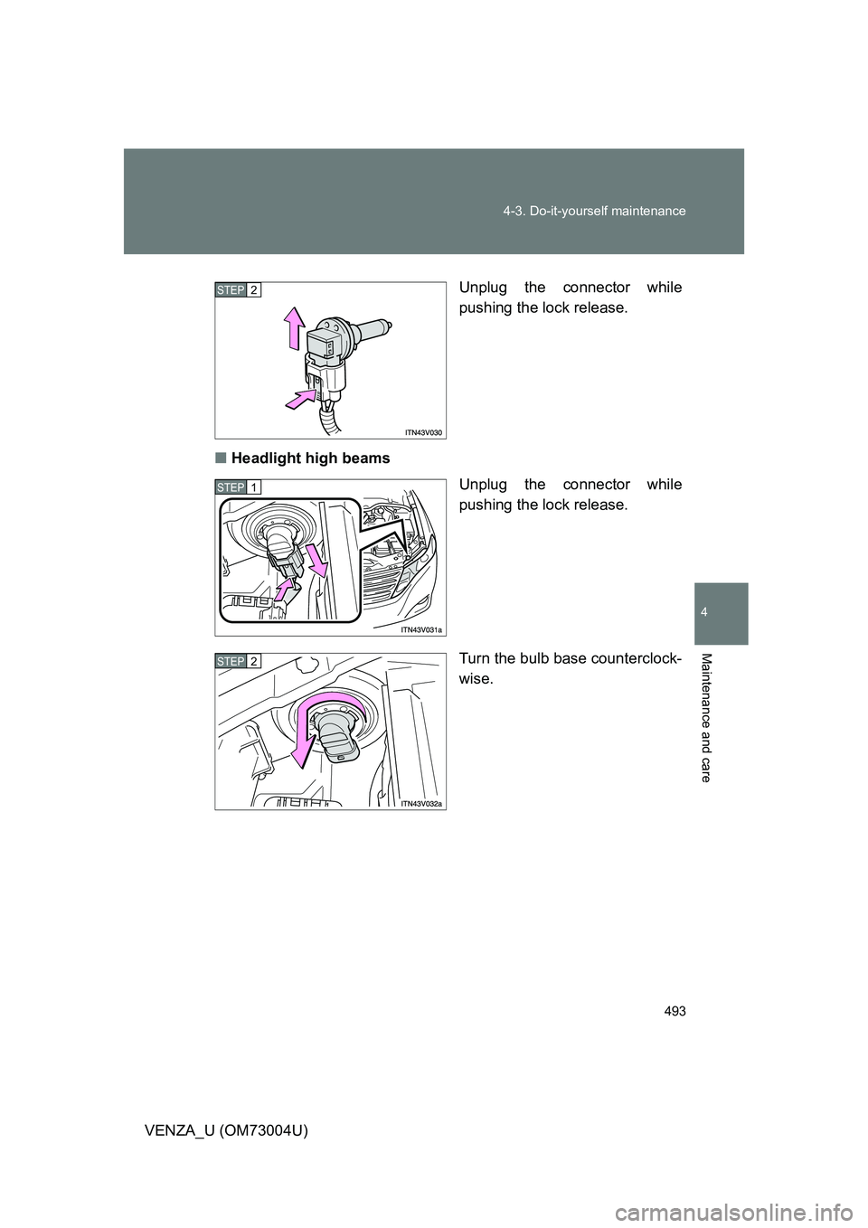 TOYOTA VENZA 2009  Owners Manual (in English) 493
4-3. Do-it-yourself maintenance
4
Maintenance and care
VENZA_U (OM73004U)
Unplug the connector while
pushing the lock release.
■ Headlight high beams
Unplug the connector while
pushing the lock 
