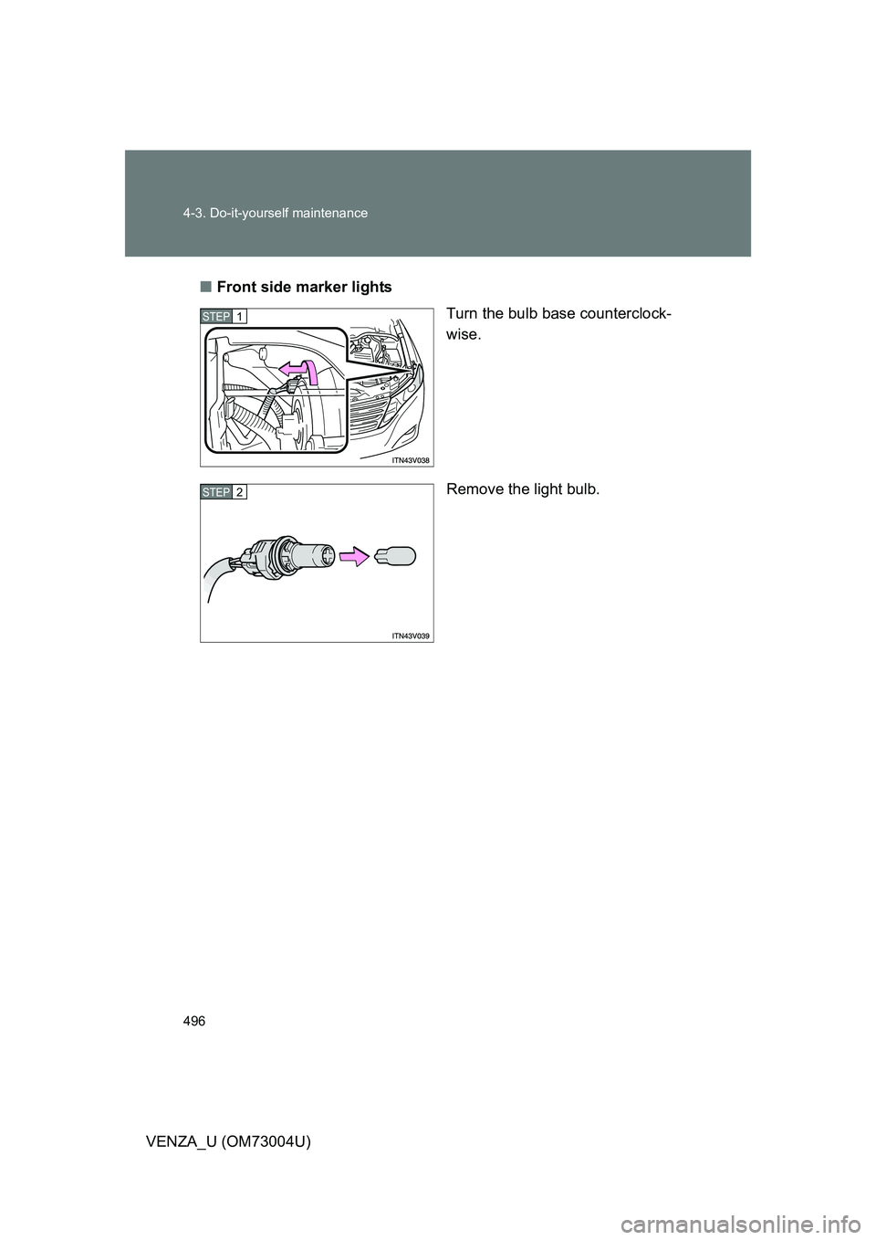 TOYOTA VENZA 2009  Owners Manual (in English) 496 4-3. Do-it-yourself maintenance
VENZA_U (OM73004U)■
Front side marker lights
Turn the bulb base counterclock-
wise.
Remove the light bulb.
STEP1
STEP2 