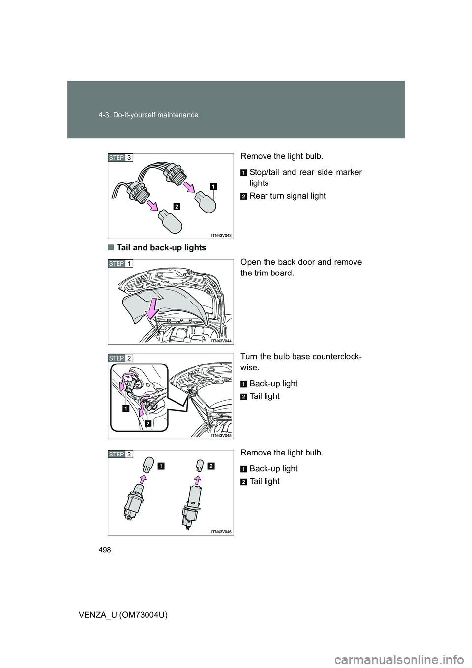 TOYOTA VENZA 2009  Owners Manual (in English) 498 4-3. Do-it-yourself maintenance
VENZA_U (OM73004U)Remove the light bulb.
Stop/tail and rear side marker
lights
Rear turn signal light
■ Tail and back-up lights
Open the back door and remove
the 