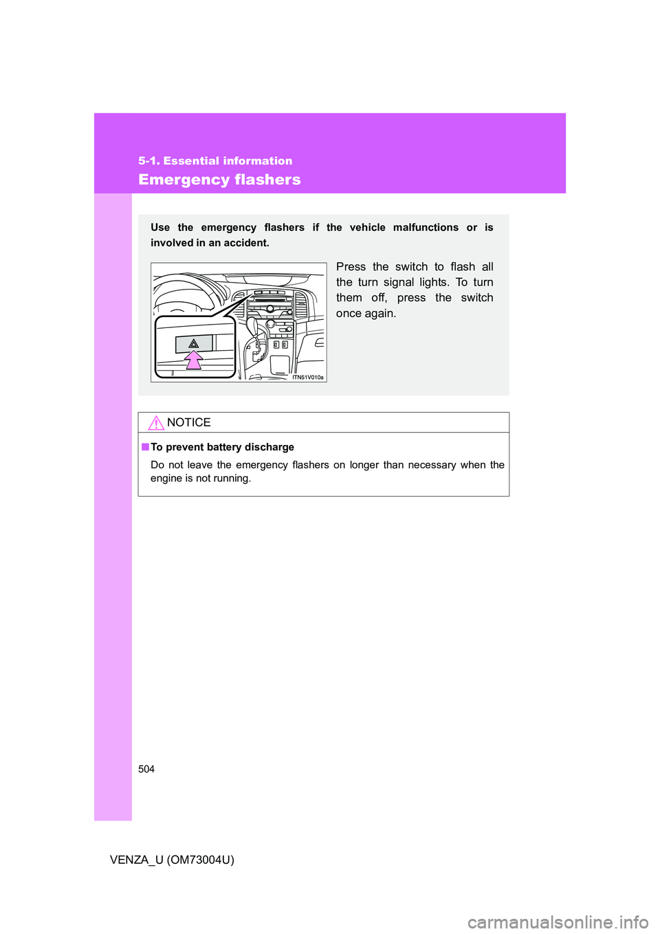 TOYOTA VENZA 2009  Owners Manual (in English) 504
VENZA_U (OM73004U)
5-1. Essential information
Emergency flashers
NOTICE
■To prevent battery discharge
Do not leave the emergency flashers on longer than necessary when the
engine is not running.