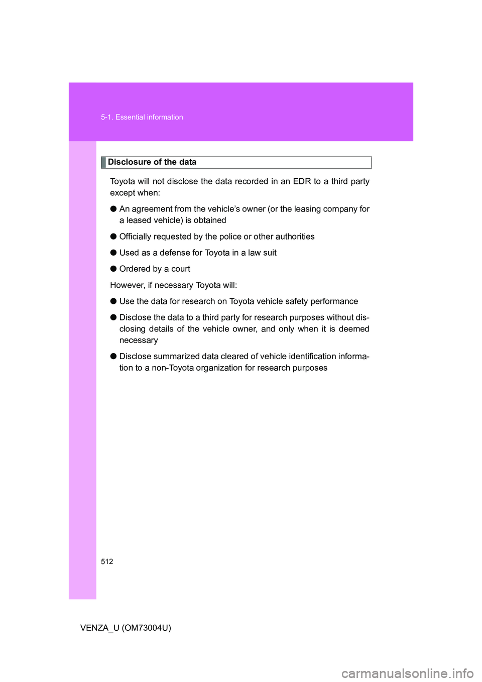 TOYOTA VENZA 2009  Owners Manual (in English) 512 5-1. Essential information
VENZA_U (OM73004U)
Disclosure of the dataToyota will not disclose the data re corded in an EDR to a third party
except when:
● An agreement from the vehicle’s ow ner