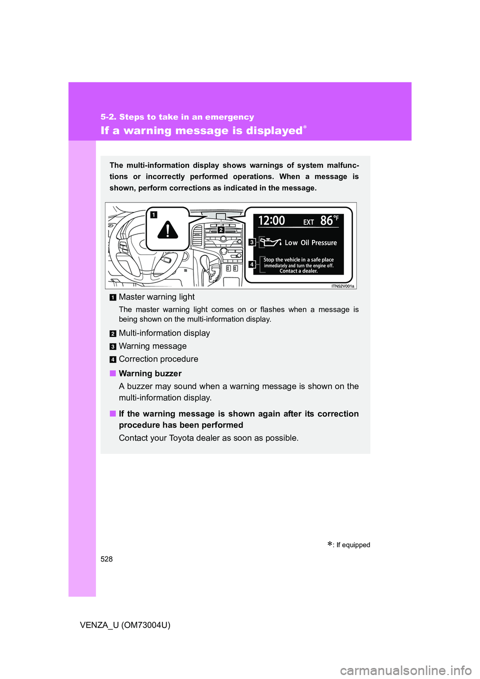 TOYOTA VENZA 2009  Owners Manual (in English) 528
5-2. Steps to take in an emergency
VENZA_U (OM73004U)
If a warning message is displayed
: If equipped
The multi-information display shows warnings of system malfunc-
tions or incorrectly per
