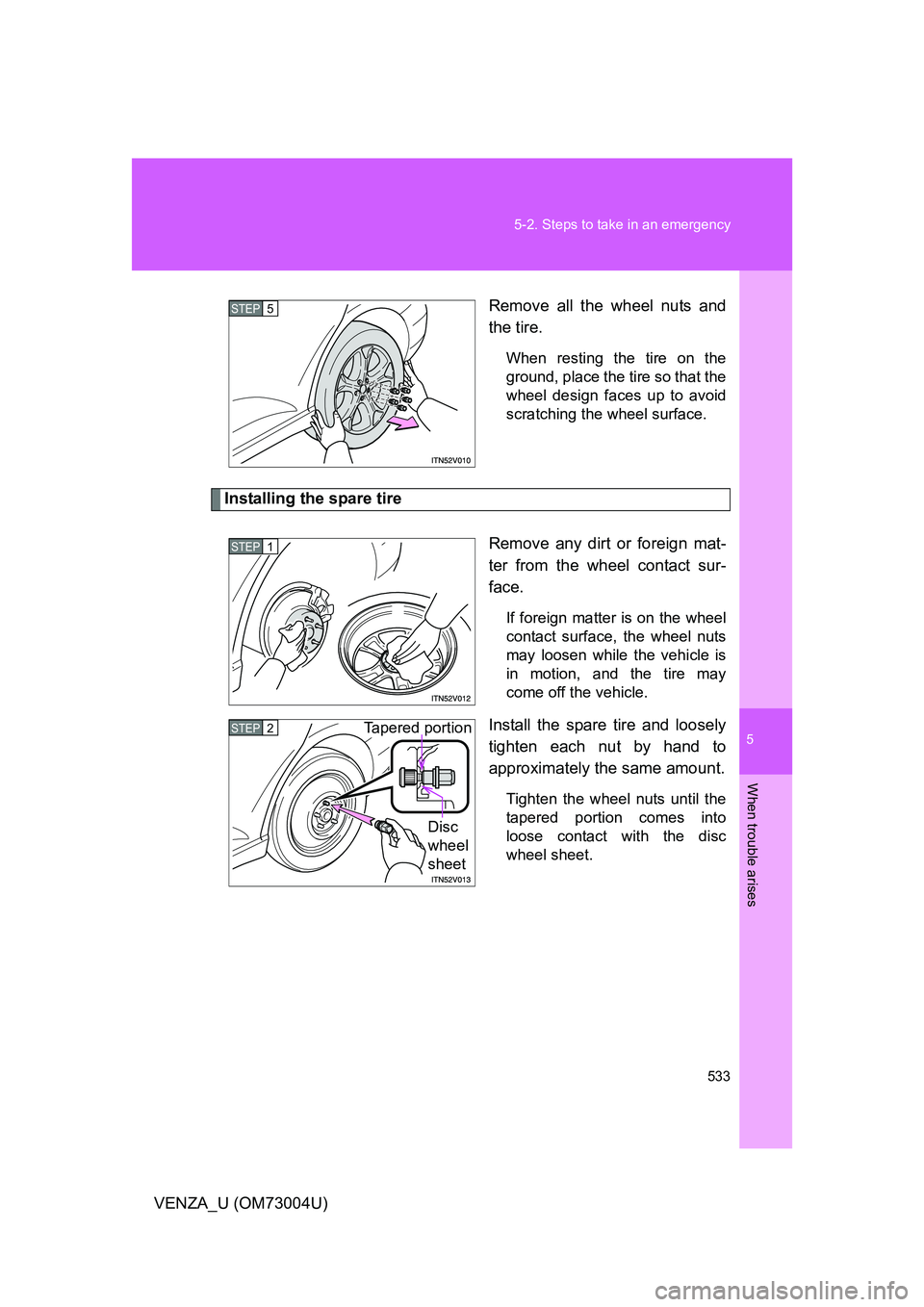 TOYOTA VENZA 2009 Owners Manual (in English) 5
When trouble arises
533
5-2. Steps to take in an emergency
VENZA_U (OM73004U)
Remove all the wheel nuts and
the tire.
When resting the tire on the
ground, place the tire so that the
wheel design fac TOYOTA VENZA 2009 Owners Manual (in English) 5
When trouble arises
533
5-2. Steps to take in an emergency
VENZA_U (OM73004U)
Remove all the wheel nuts and
the tire.
When resting the tire on the
ground, place the tire so that the
wheel design fac