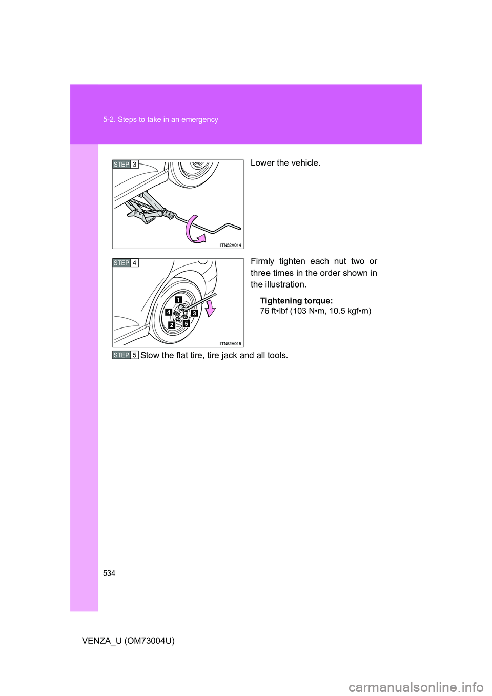 TOYOTA VENZA 2009 Owners Manual (in English) 534 5-2. Steps to take in an emergency
VENZA_U (OM73004U)Lower the vehicle.
Firmly tighten each nut two or
three times in the order shown in
the illustration.
Tightening torque:
76 ft•lbf (103 N•m TOYOTA VENZA 2009 Owners Manual (in English) 534 5-2. Steps to take in an emergency
VENZA_U (OM73004U)Lower the vehicle.
Firmly tighten each nut two or
three times in the order shown in
the illustration.
Tightening torque:
76 ft•lbf (103 N•m