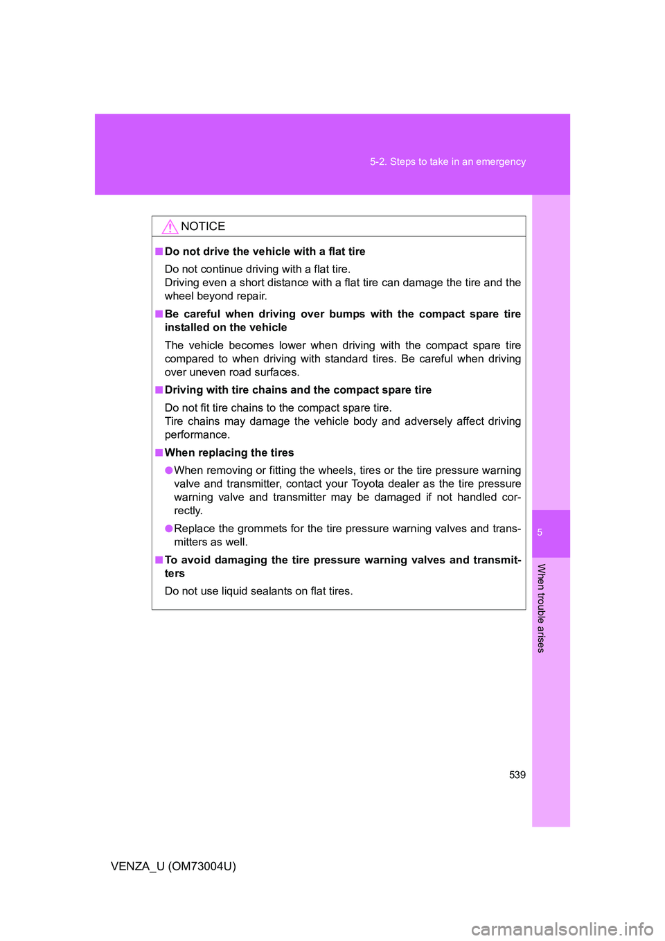TOYOTA VENZA 2009 Owners Manual (in English) 5
When trouble arises
539
5-2. Steps to take in an emergency
VENZA_U (OM73004U)
NOTICE
■Do not drive the vehicle with a flat tire
Do not continue driving with a flat tire.
Driving even a short dista TOYOTA VENZA 2009 Owners Manual (in English) 5
When trouble arises
539
5-2. Steps to take in an emergency
VENZA_U (OM73004U)
NOTICE
■Do not drive the vehicle with a flat tire
Do not continue driving with a flat tire.
Driving even a short dista