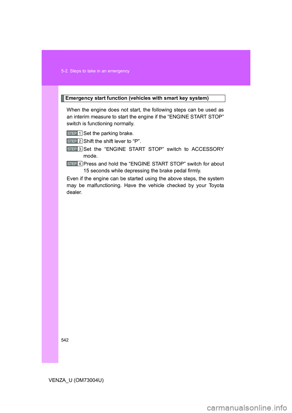 TOYOTA VENZA 2009  Owners Manual (in English) 542 5-2. Steps to take in an emergency
VENZA_U (OM73004U)
Emergency start function (vehicles with smart key system)When the engine does not start, the following steps can be used as
an interim measure