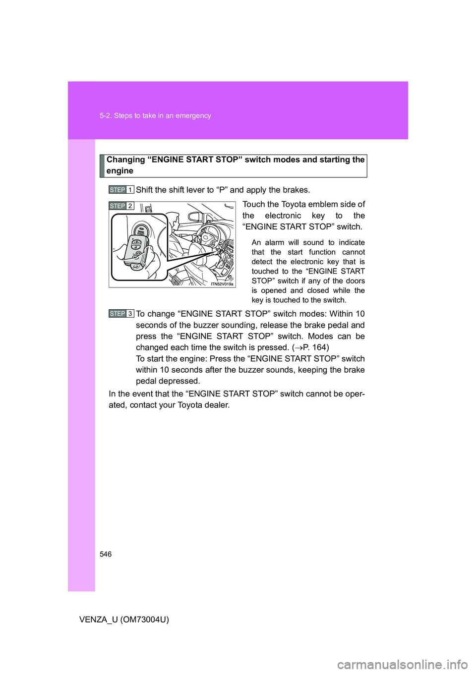 TOYOTA VENZA 2009  Owners Manual (in English) 546 5-2. Steps to take in an emergency
VENZA_U (OM73004U)
Changing “ENGINE START STOP” switch modes and starting the
engine
Shift the shift lever to “P” and apply the brakes. Touch the Toyota 