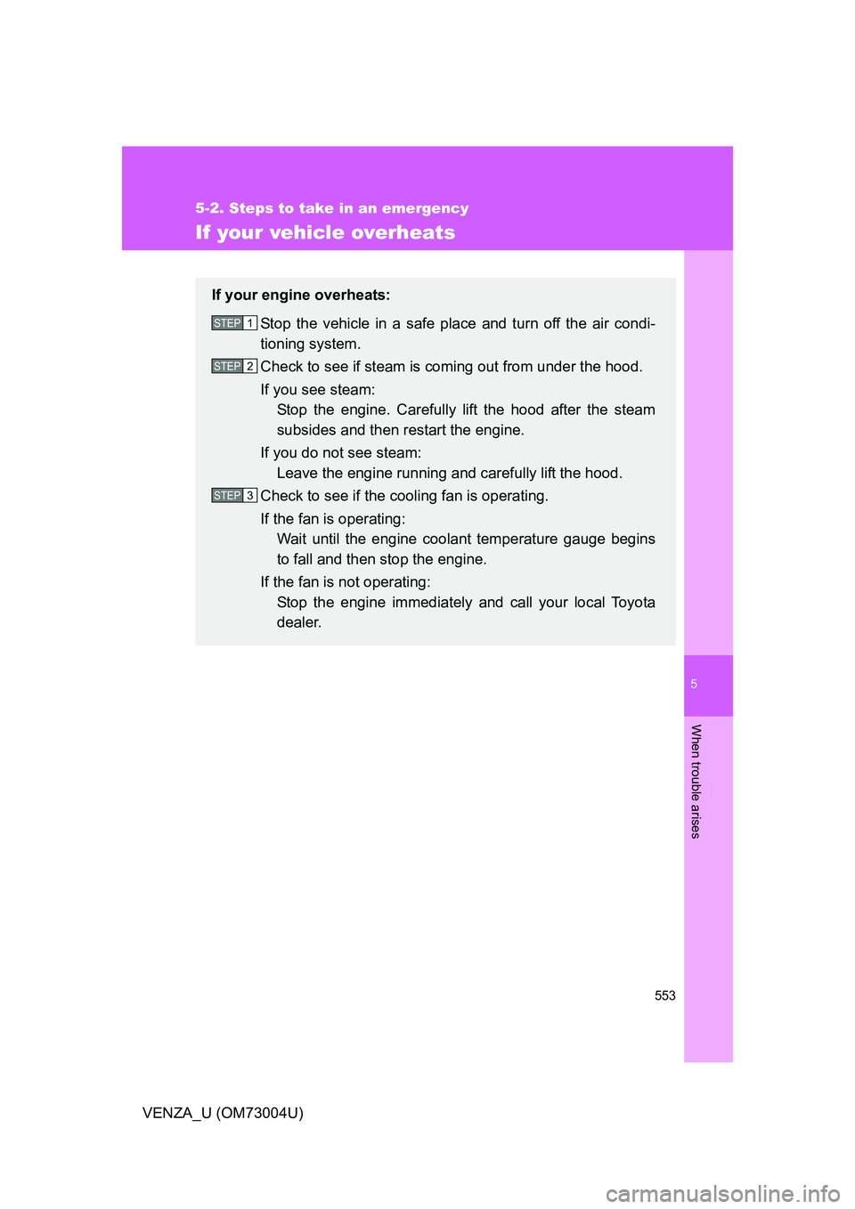 TOYOTA VENZA 2009  Owners Manual (in English) 5
When trouble arises
553
5-2. Steps to take in an emergency
VENZA_U (OM73004U)
If your vehicle overheats
If your engine overheats:Stop the vehicle in a safe place and turn off the air condi-
tioning 