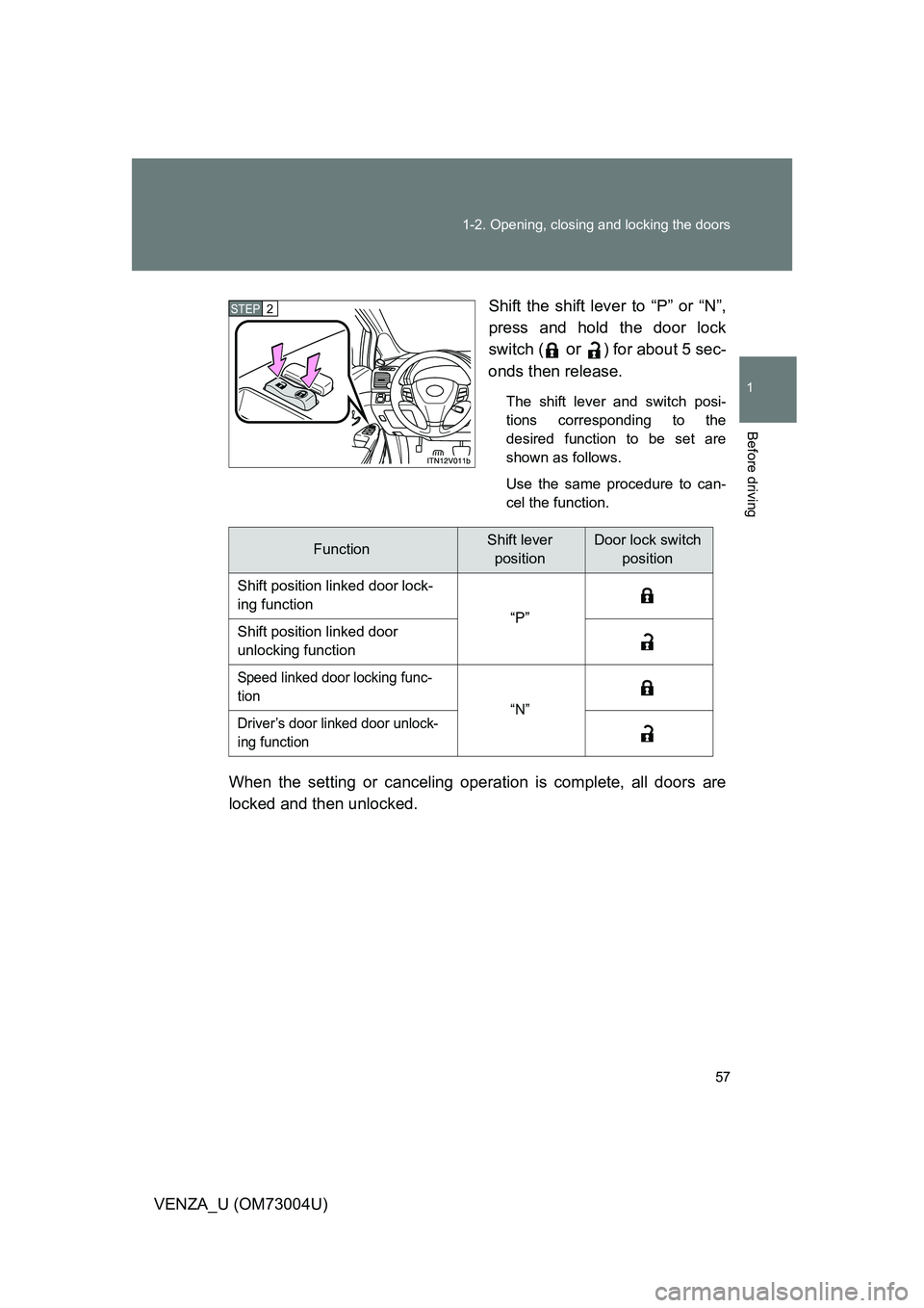 TOYOTA VENZA 2009   (in English) Workshop Manual 57
1-2. Opening, closing and locking the doors
1
Before driving
VENZA_U (OM73004U)
Shift the shift lever to “P” or “N”,
press and hold the door lock
switch (
 or ) for about 5 sec-
onds then r