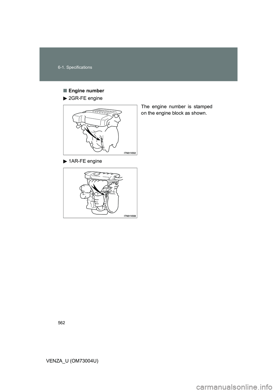 TOYOTA VENZA 2009  Owners Manual (in English) 562 6-1. Specifications
VENZA_U (OM73004U)■
Engine number
2GR-FE engine
The engine number is stamped
on the engine block as shown.
1AR-FE engine 