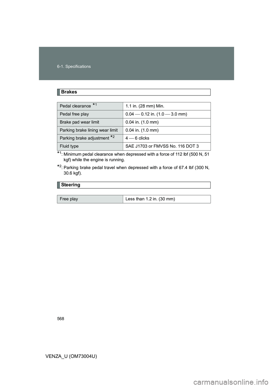 TOYOTA VENZA 2009  Owners Manual (in English) 568 6-1. Specifications
VENZA_U (OM73004U)
Brakes
*1: Minimum pedal clearance when depressed with a force of 112 lbf (500 N, 51kgf) while the engine is running.
*2: Parking brake pedal travel when dep