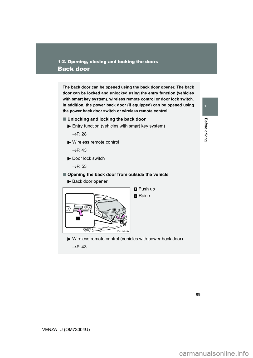 TOYOTA VENZA 2009   (in English) Workshop Manual 59
1
1-2. Opening, closing and locking the doors
Before driving
VENZA_U (OM73004U)
Back door
The back door can be opened using the back door opener. The back
door can be locked and unlocked us ing the