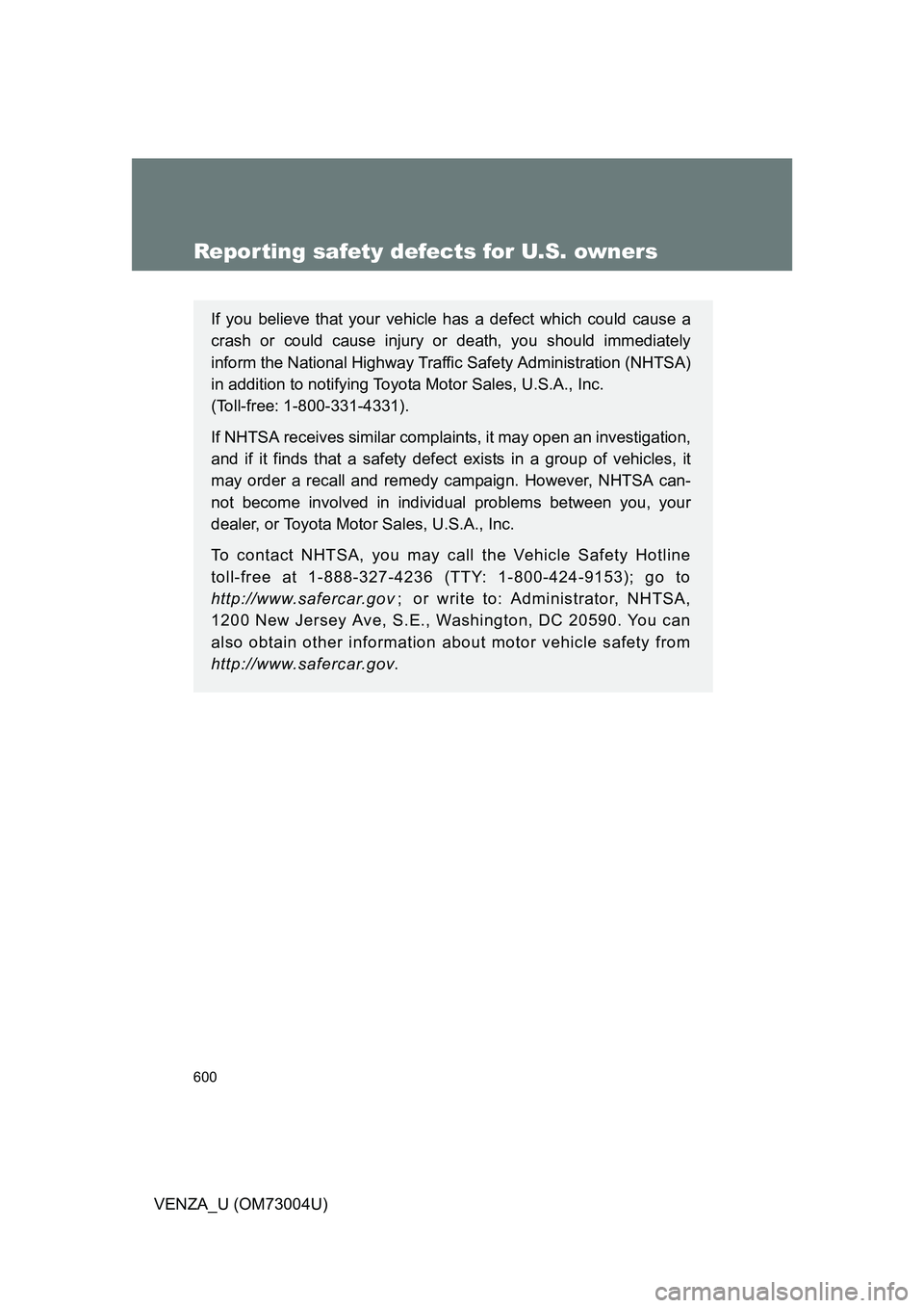 TOYOTA VENZA 2009  Owners Manual (in English) 600
VENZA_U (OM73004U)
Reporting safety defects for U.S. owners
If you believe that your vehicle has a defect which could cause a
crash or could cause injury or death, you should immediately
inform th