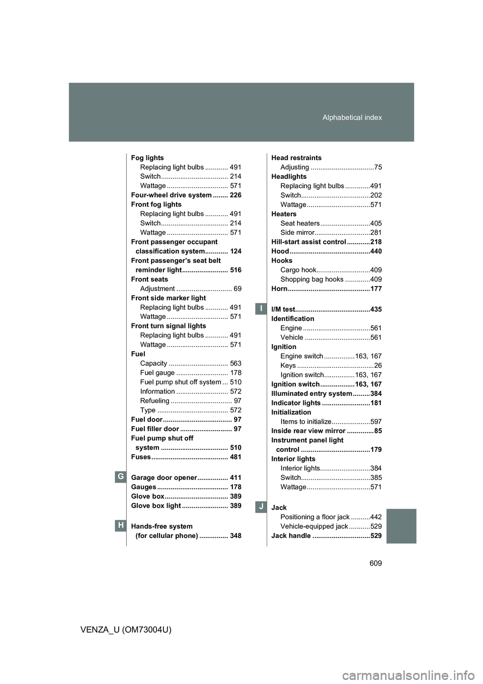 TOYOTA VENZA 2009  Owners Manual (in English) 609
Alphabetical index
VENZA_U (OM73004U)
Fog lights
Replacing light bulbs ............ 491
Switch ................................... 214
Wattage ................................ 571
Four-wheel drive