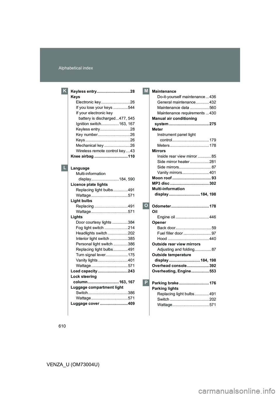TOYOTA VENZA 2009 Owners Manual (in English) 610 Alphabetical index
VENZA_U (OM73004U)
Keyless entry.............................. 28
KeysElectronic key ..........................26
If you lose your keys ............. 544
If your electronic key TOYOTA VENZA 2009 Owners Manual (in English) 610 Alphabetical index
VENZA_U (OM73004U)
Keyless entry.............................. 28
KeysElectronic key ..........................26
If you lose your keys ............. 544
If your electronic key