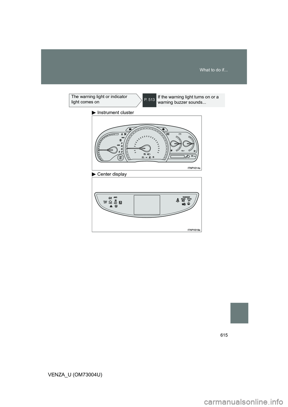 TOYOTA VENZA 2009 Owners Manual (in English) 615
What to do if...
VENZA_U (OM73004U)
The warning light or indicator
light comes onP. 513If the warning light turns on or a
warning buzzer sounds...
Instrument cluster
Center display TOYOTA VENZA 2009 Owners Manual (in English) 615
What to do if...
VENZA_U (OM73004U)
The warning light or indicator
light comes onP. 513If the warning light turns on or a
warning buzzer sounds...
Instrument cluster
Center display
