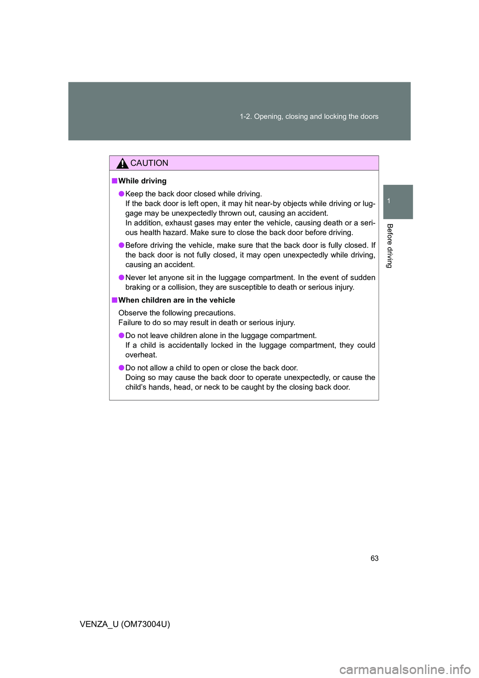 TOYOTA VENZA 2009   (in English) Repair Manual 63
1-2. Opening, closing and locking the doors
1
Before driving
VENZA_U (OM73004U)
CAUTION
■
While driving
● Keep the back door closed while driving.
If the back door is left open, it may hit near